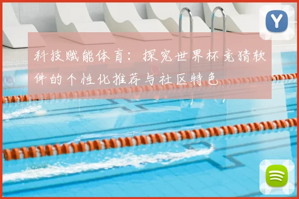 科技赋能体育：探究世界杯竞猜软件的个性化推荐与社区特色