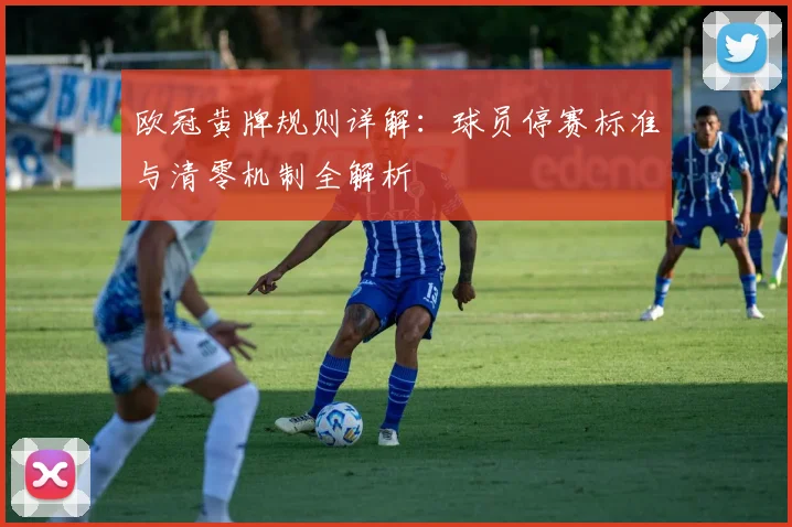 欧冠黄牌规则详解：球员停赛标准与清零机制全解析