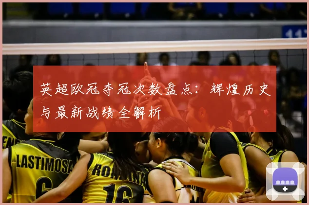 英超欧冠夺冠次数盘点：辉煌历史与最新战绩全解析