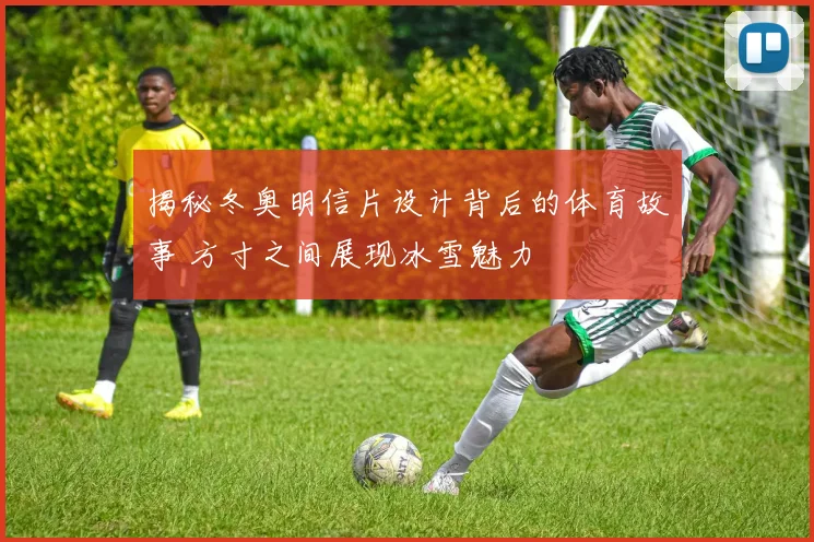 揭秘冬奥明信片设计背后的体育故事 方寸之间展现冰雪魅力