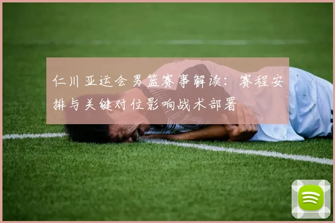 仁川亚运会男篮赛事解读：赛程安排与关键对位影响战术部署