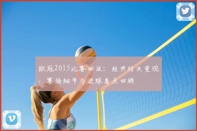 欧冠2015比赛回放：经典对决重现，赛场细节与进球看点回顾