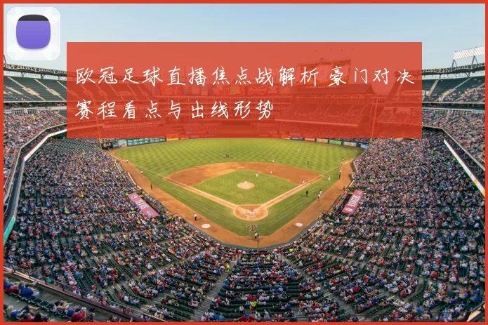 欧冠足球直播焦点战解析 豪门对决赛程看点与出线形势