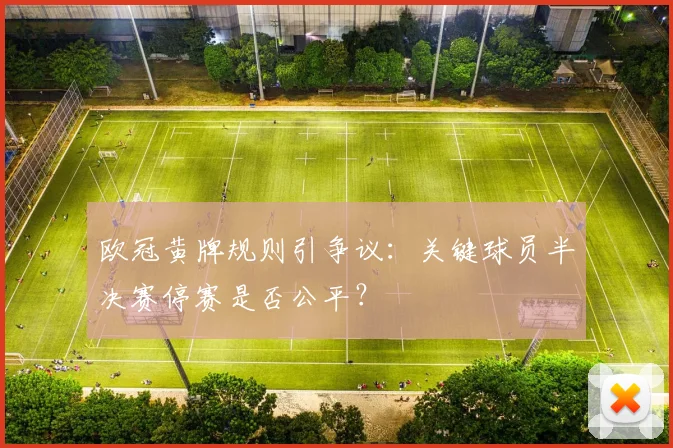 欧冠黄牌规则引争议：关键球员半决赛停赛是否公平？