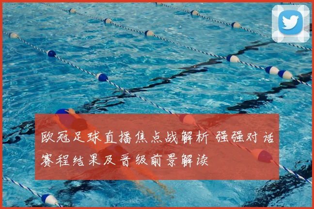 欧冠足球直播焦点战解析 强强对话赛程结果及晋级前景解读