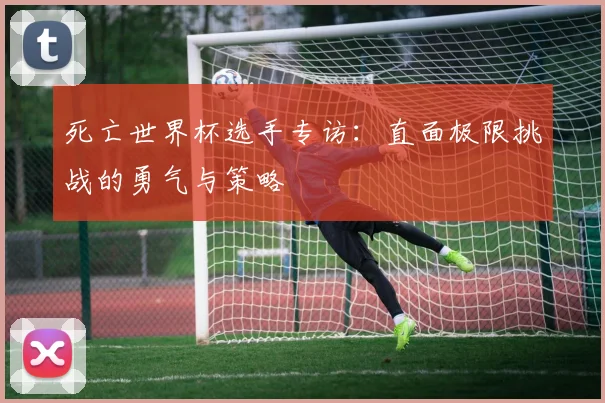 死亡世界杯选手专访：直面极限挑战的勇气与策略