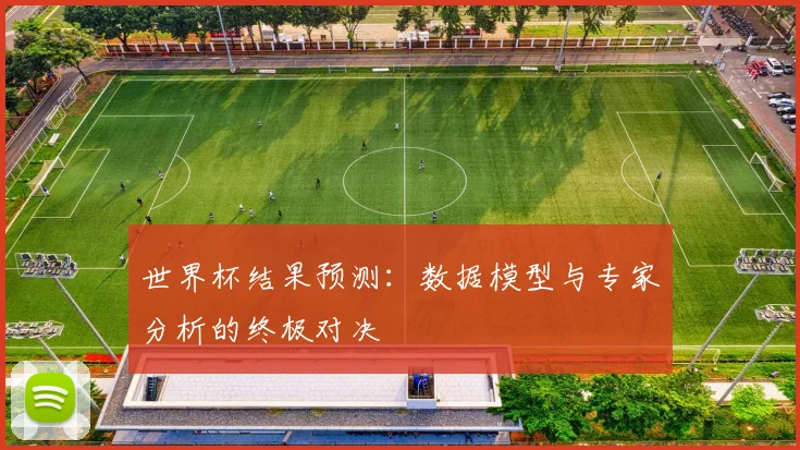 世界杯结果预测:数据模型与专家分析的终极对决