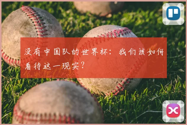 没有中国队的世界杯：我们该如何看待这一现实？