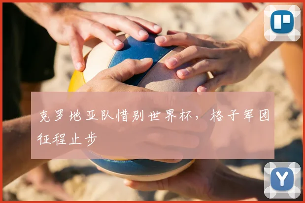 克罗地亚队惜别世界杯,格子军团征程止步