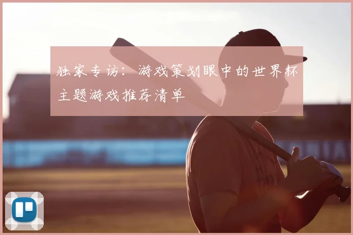 独家专访:游戏策划眼中的世界杯主题游戏推荐清单
