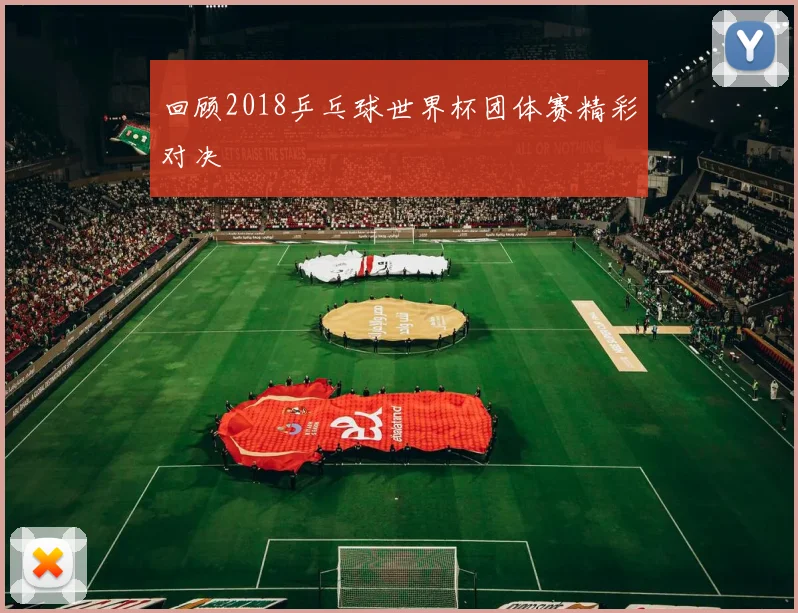 回顾2018乒乓球世界杯团体赛精彩对决