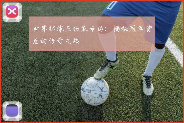 世界杯球王独家专访:揭秘冠军背后的传奇之路