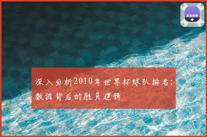 深入分析2010年世界杯球队排名:数据背后的胜负逻辑