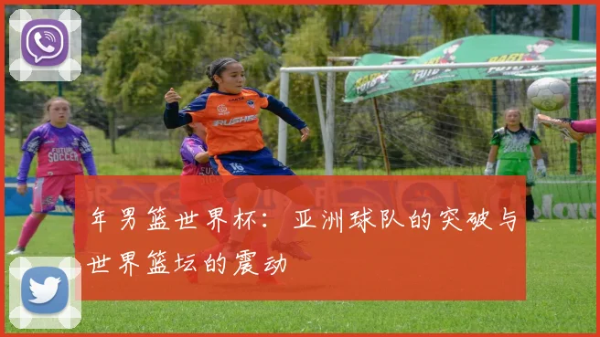 年男篮世界杯:亚洲球队的突破与世界篮坛的震动