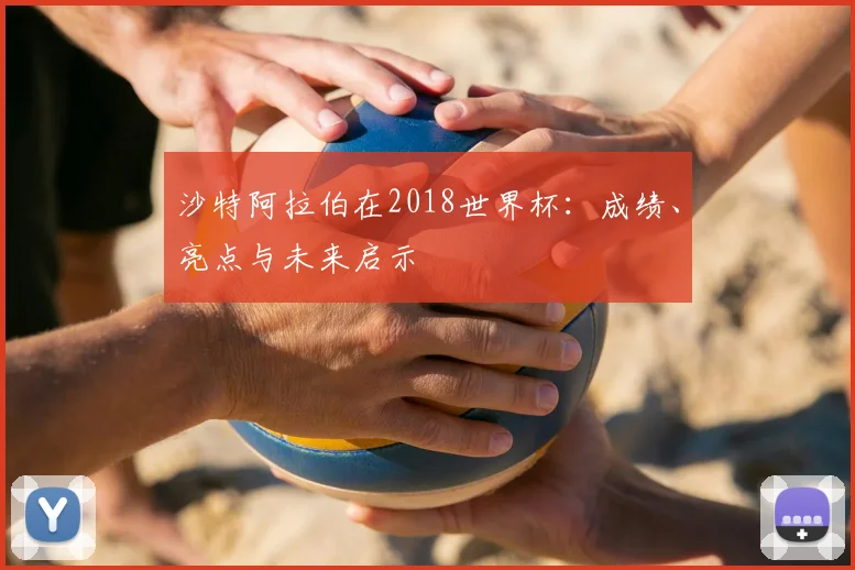 沙特阿拉伯在2018世界杯：成绩、亮点与未来启示