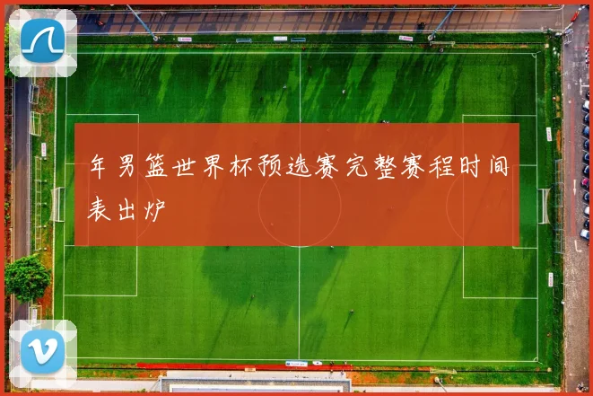 年男篮世界杯预选赛完整赛程时间表出炉