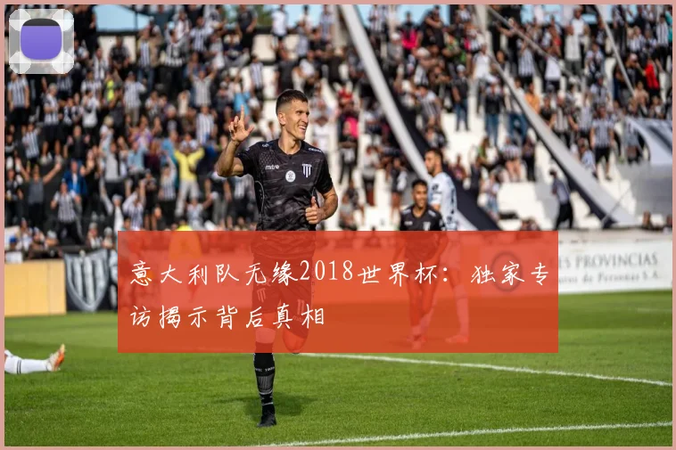 意大利队无缘2018世界杯:独家专访揭示背后真相