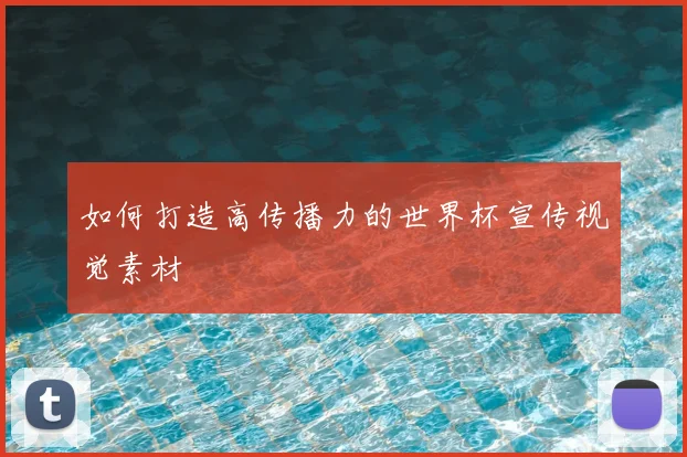 如何打造高传播力的世界杯宣传视觉素材