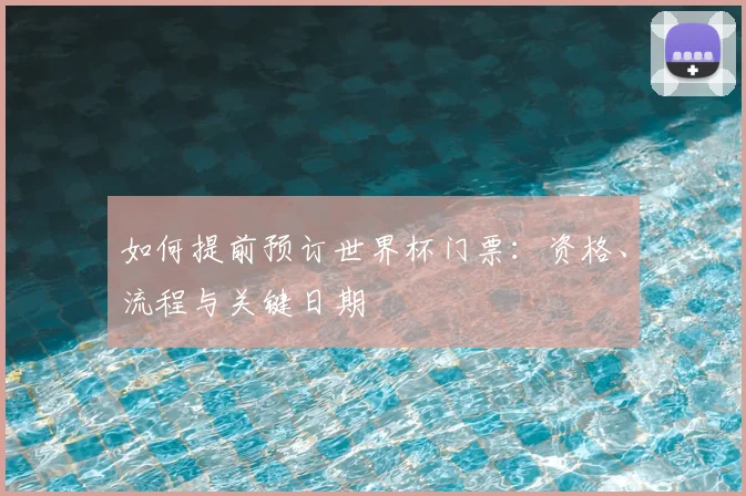 如何提前预订世界杯门票：资格、流程与关键日期