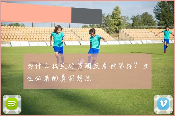 为什么我反对男朋友看世界杯？女生必看的真实想法
