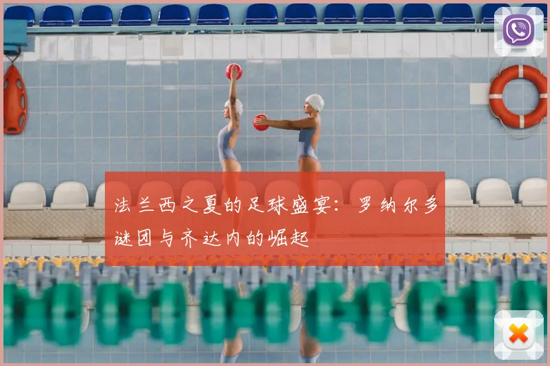 法兰西之夏的足球盛宴：罗纳尔多谜团与齐达内的崛起